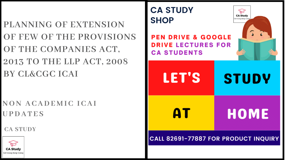 Planning of extension of few of the provisions of the Companies Act, 2013 to the LLP Act, 2008 by CL&CGC ICAI