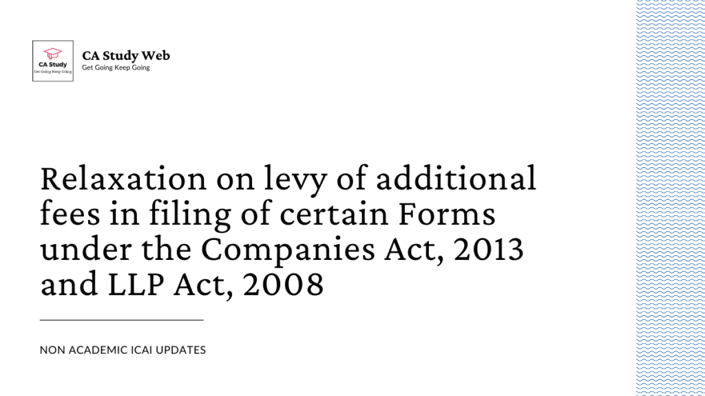 Relaxation on levy of additional fees in filing of certain Forms under the Companies Act, 2013 and LLP Act, 2008