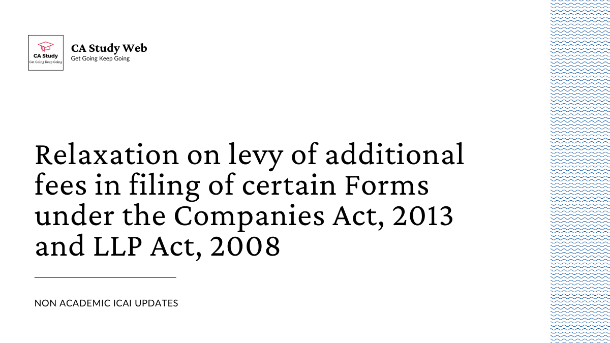 Relaxation on levy of additional fees in filing of certain Forms under the Companies Act, 2013 and LLP Act, 2008