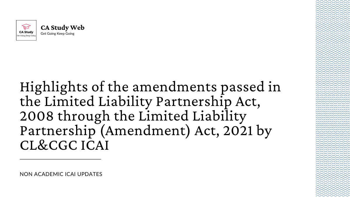Highlights of the amendments passed in the Limited Liability Partnership Act, 2008 through the Limited Liability Partnership (Amendment) Act, 2021 by CL&CGC ICAI