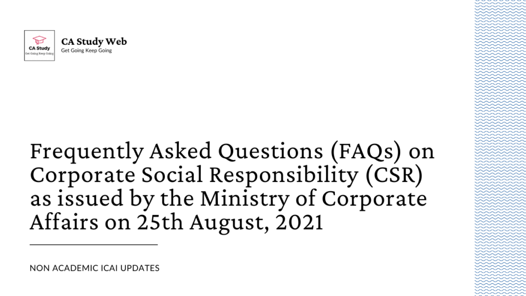 Frequently Asked Questions (FAQs) on Corporate Social Responsibility (CSR) as issued by the Ministry of Corporate Affairs on 25th August, 2021 2