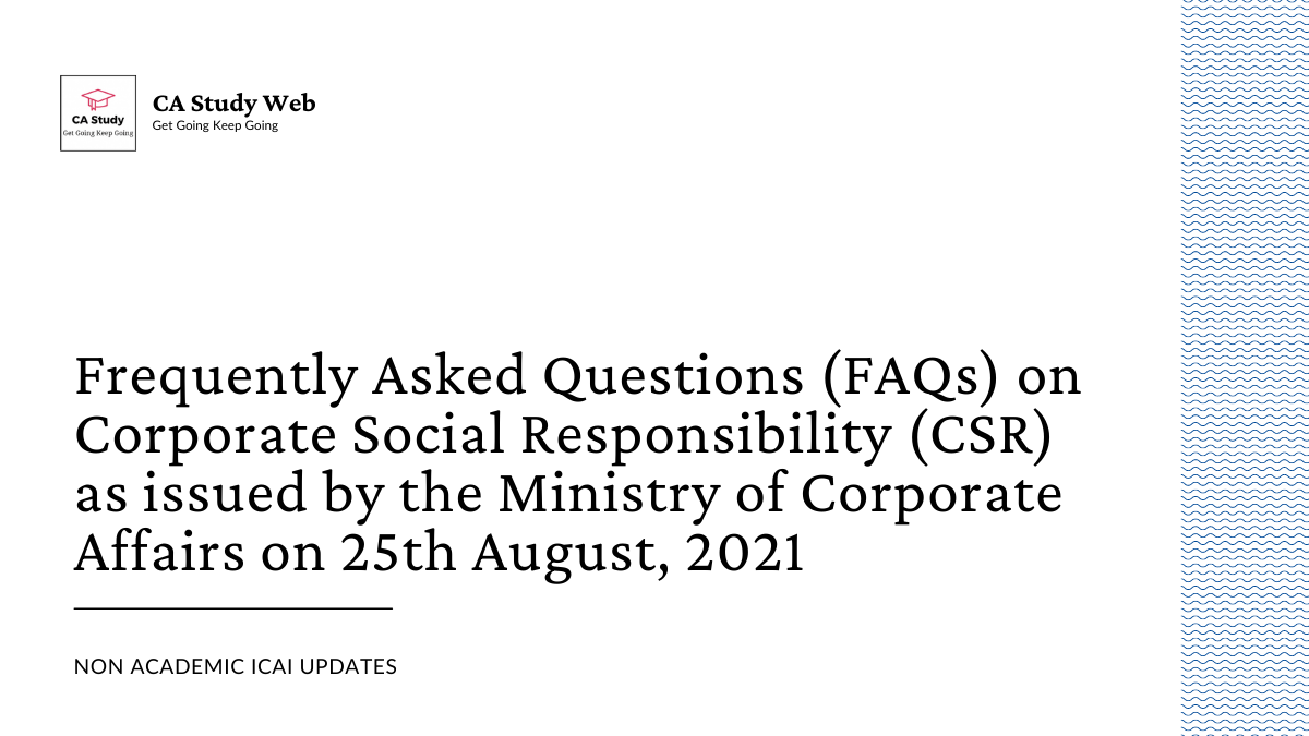 Frequently Asked Questions (FAQs) on Corporate Social Responsibility (CSR) as issued by the Ministry of Corporate Affairs on 25th August, 2021