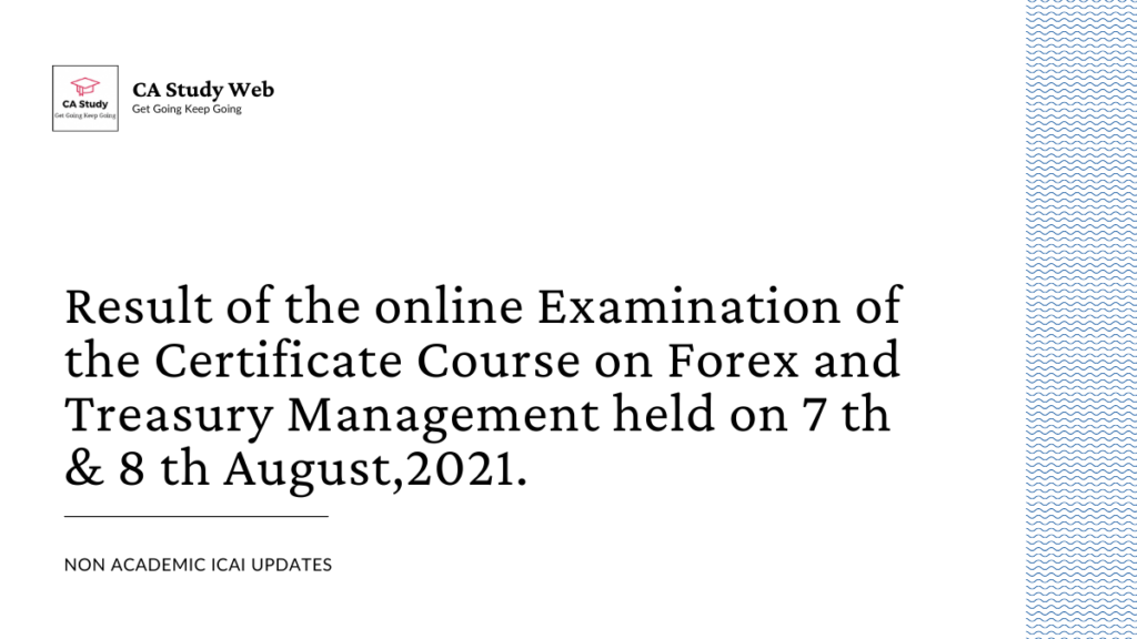 Result of the online Examination of the Certificate Course on Forex and Treasury Management held on 7 th & 8 th August,2021. 1