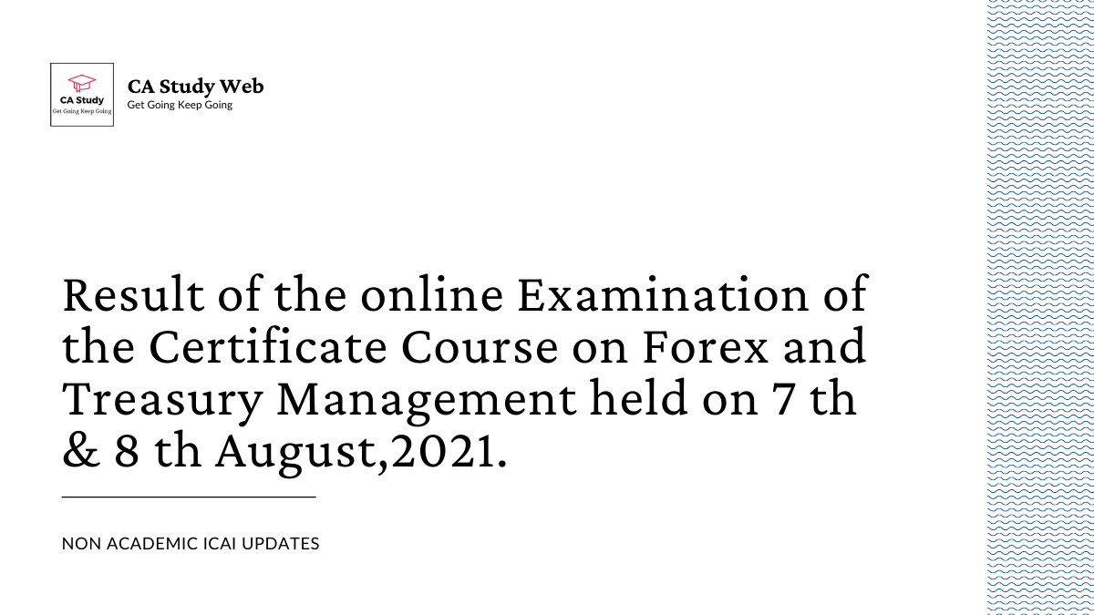 Result of the online Examination of the Certificate Course on Forex and Treasury Management held on 7 th & 8 th August,2021.