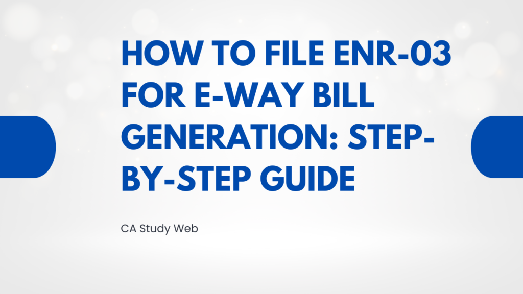 How to File ENR-03 for e-Way Bill Generation: Step-by-Step Guide