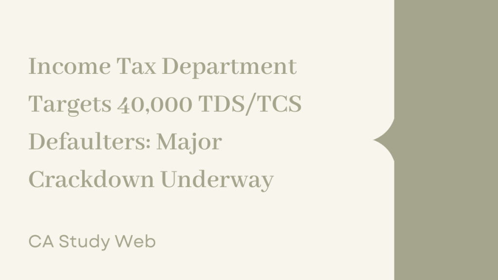 Income Tax Department Targets 40,000 TDS/TCS Defaulters: Major Crackdown Underway