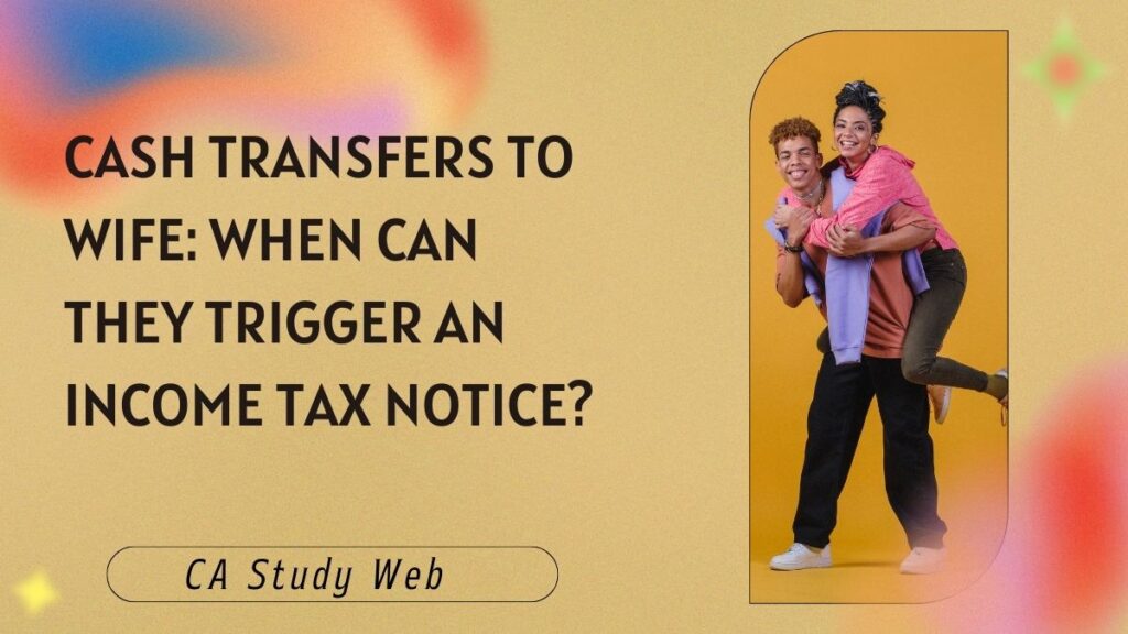 Cash Transfers to Wife: When Can They Trigger an Income Tax Notice?