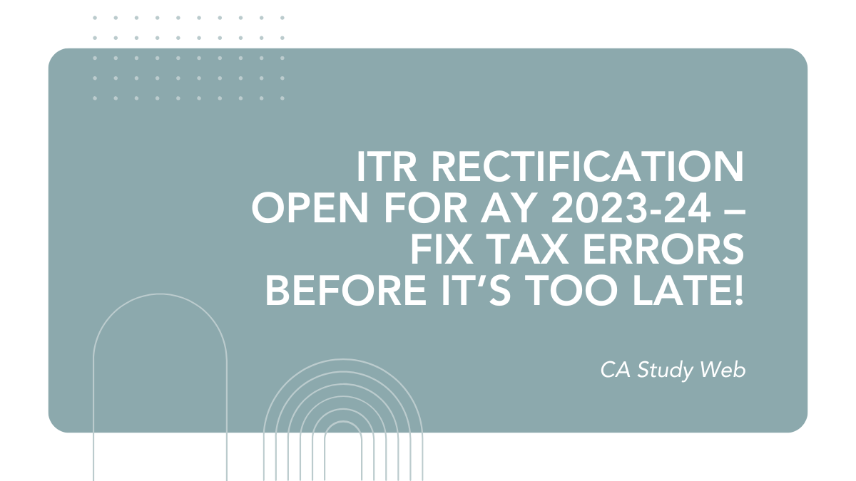 ITR Rectification Open for AY 2023-24 – Fix Tax Errors Before It’s Too Late!