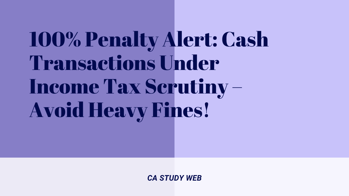 100% Penalty Alert: Cash Transactions Under Income Tax Scrutiny – Avoid Heavy Fines!