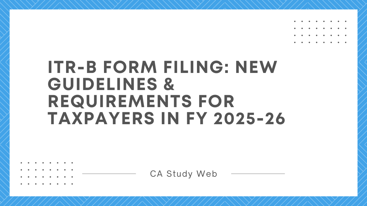 ITR-B Form Filing: New Guidelines & Requirements for Taxpayers in FY 2025-26