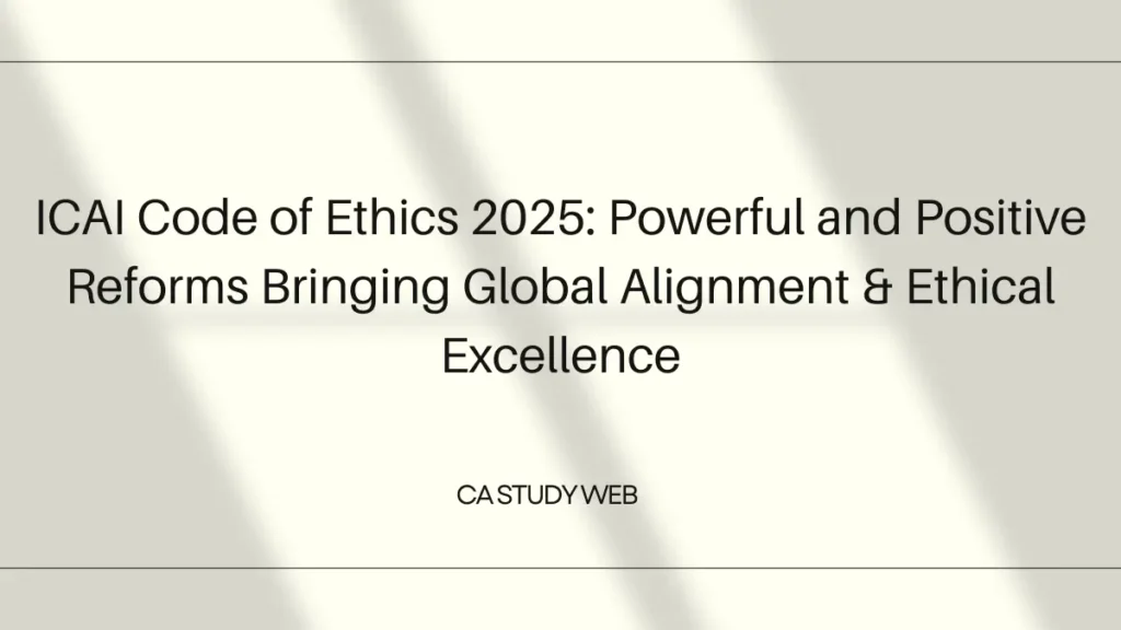 ICAI Code of Ethics 2025: Powerful and Positive Reforms Bringing Global Alignment & Ethical Excellence