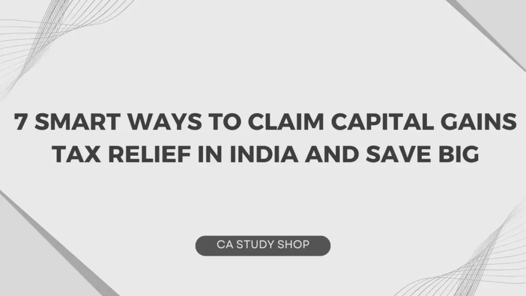 7 Smart Ways to Claim Capital Gains Tax Relief in India and Save Big