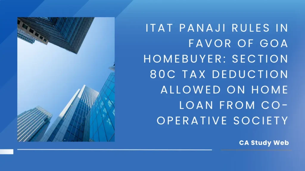 ITAT Panaji Rules in Favor of Goa Homebuyer: Section 80C Tax Deduction Allowed on Home Loan from Co-operative Society
