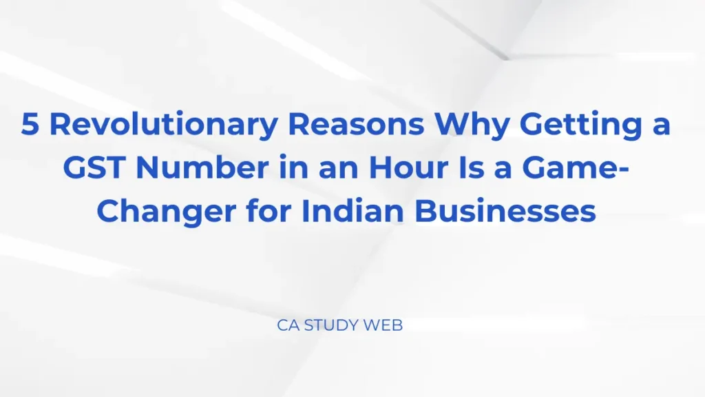 5 Revolutionary Reasons Why Getting a GST Number in an Hour Is a Game-Changer for Indian Businesses