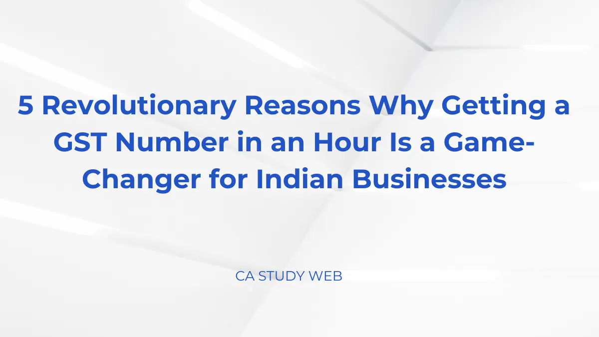 5 Revolutionary Reasons Why Getting a GST Number in an Hour Is a Game-Changer for Indian Businesses