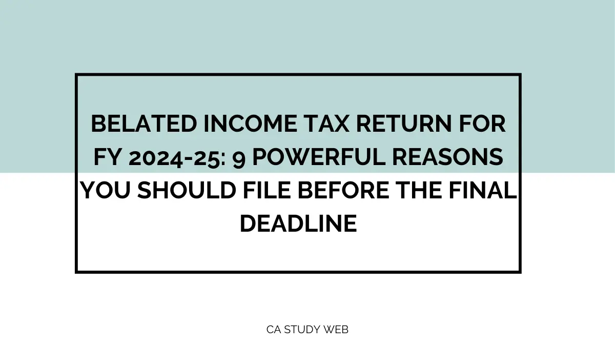 Belated Income Tax Return for FY 2024-25: 9 Powerful Reasons You Should File Before the Final Deadline